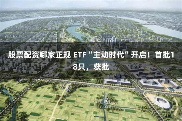 股票配资哪家正规 ETF“主动时代”开启！首批18只，获批